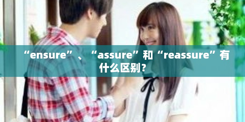 “ensure”、“assure”和“reassure”有什么区别？