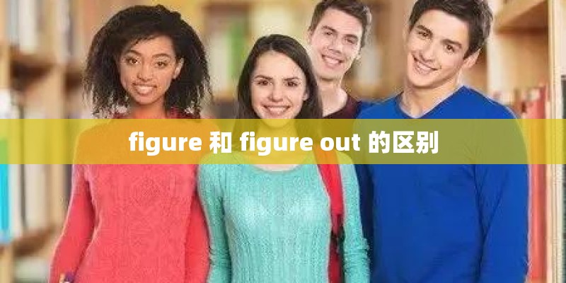 figure 和 figure out 的区别