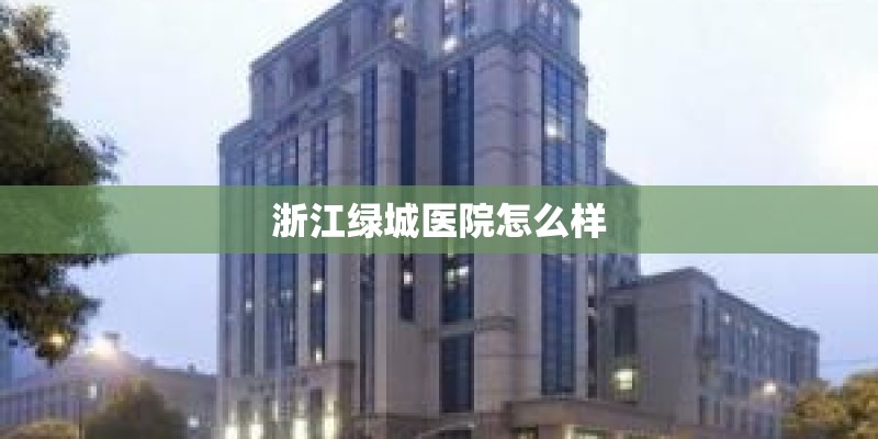 浙江绿城医院怎么样