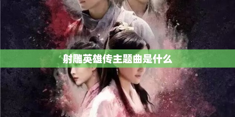 射雕英雄传主题曲是什么