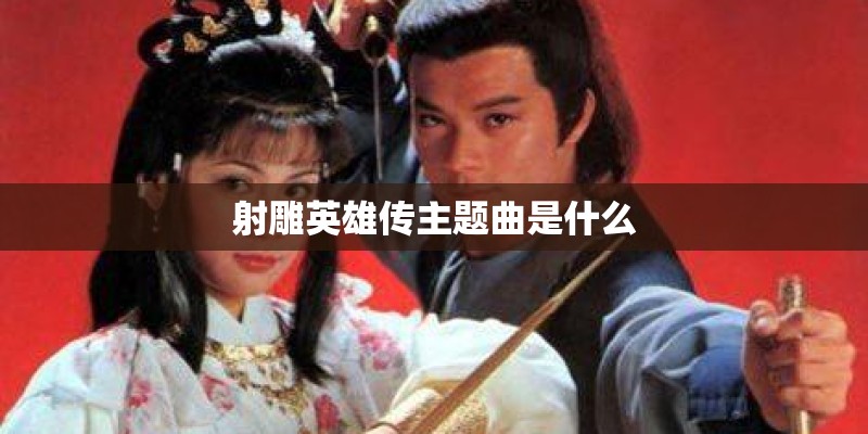 射雕英雄传主题曲是什么