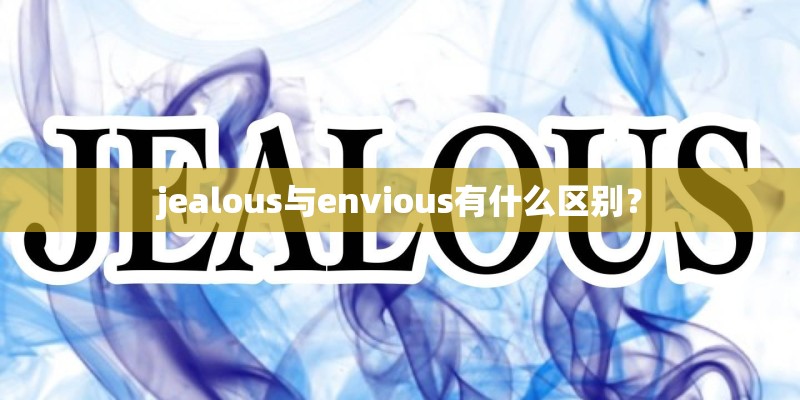 jealous与envious有什么区别？