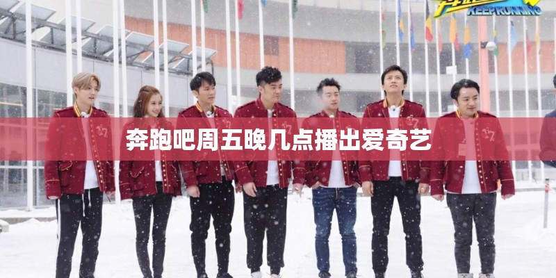 奔跑吧周五晚几点播出爱奇艺