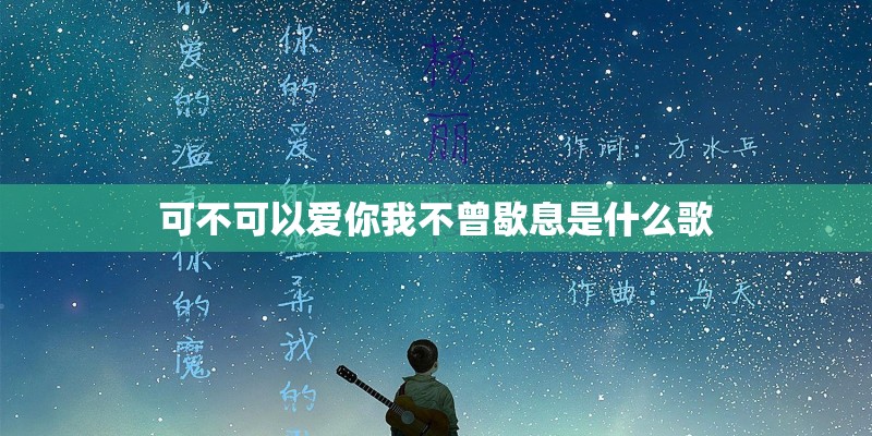 可不可以爱你我不曾歇息是什么歌