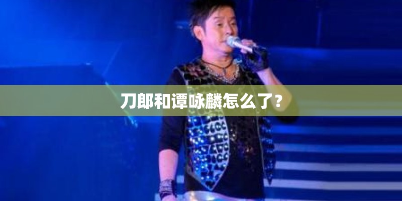 刀郎和谭咏麟怎么了？