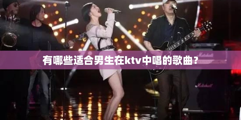 有哪些适合男生在ktv中唱的歌曲？