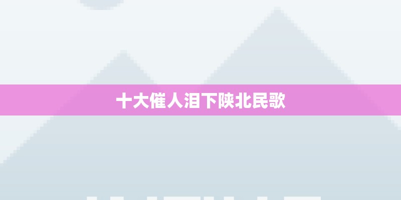 十大催人泪下陕北民歌