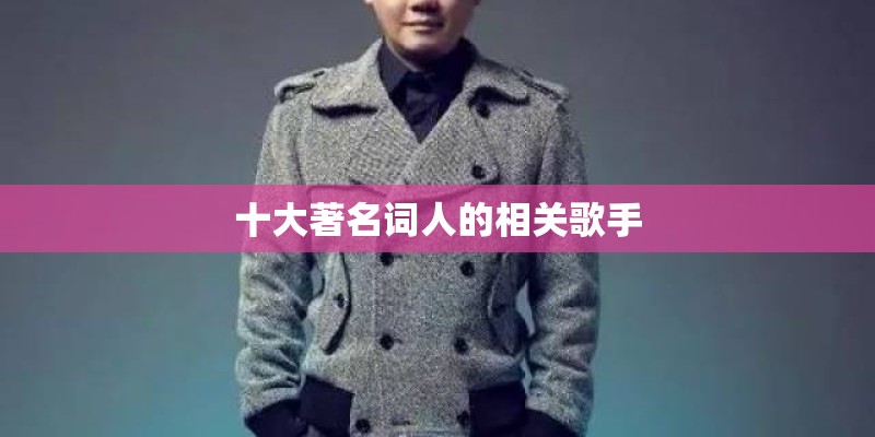 十大著名词人的相关歌手