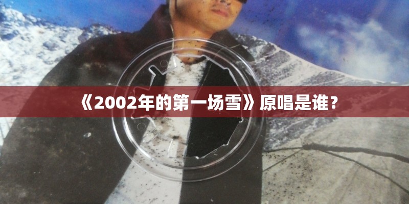 《2002年的第一场雪》原唱是谁？