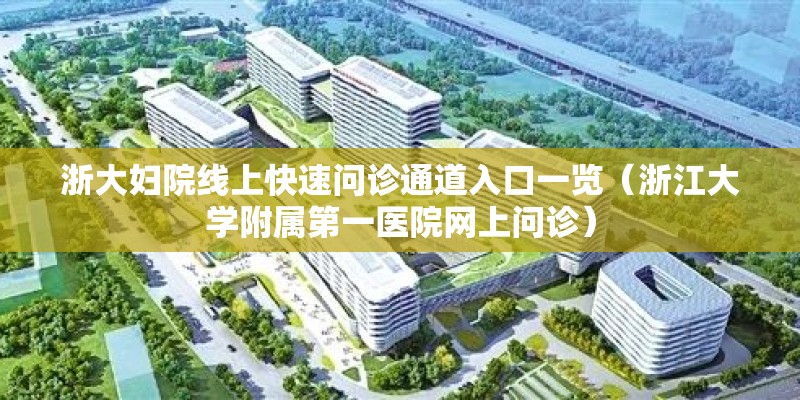 浙大妇院线上快速问诊通道入口一览（浙江大学附属第一医院网上问诊）