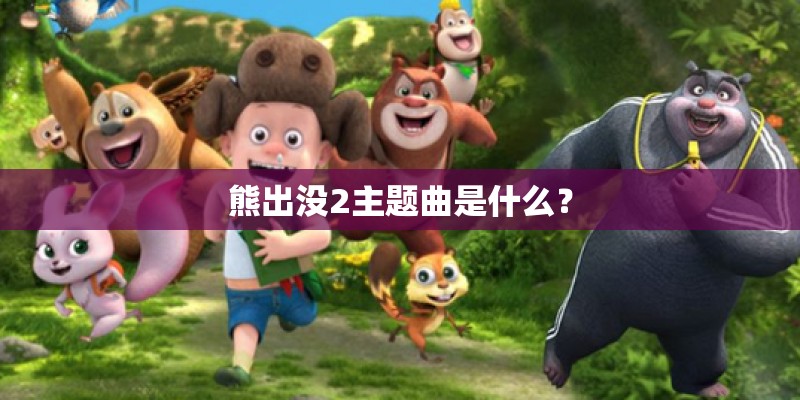 熊出没2主题曲是什么？